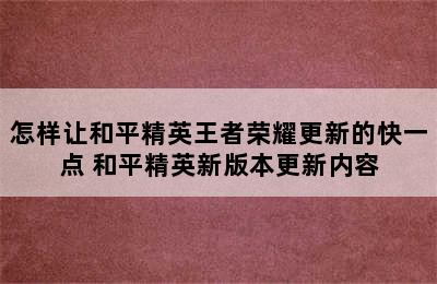 怎样让和平精英王者荣耀更新的快一点 和平精英新版本更新内容